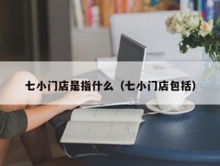七小门店是指什么（七小门店包括）