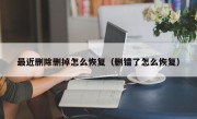 最近删除删掉怎么恢复（删错了怎么恢复）