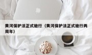 黄河保护法正式施行（黄河保护法正式施行两周年）