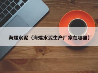 海螺水泥（海螺水泥生产厂家在哪里）