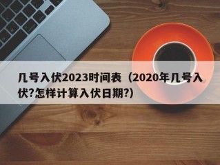 几号入伏2023时间表（2020年几号入伏?怎样计算入伏日期?）