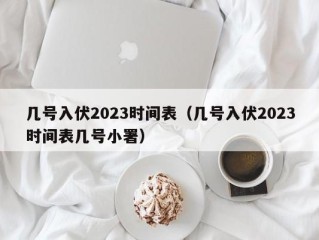 几号入伏2023时间表（几号入伏2023时间表几号小署）