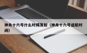 神舟十六号什么时候发射（神舟十六号返航时间）
