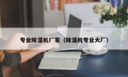 专业除湿机厂家（除湿机专业大厂）