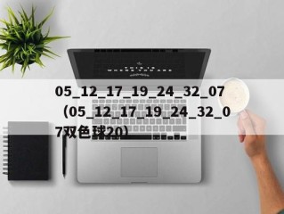 05_12_17_19_24_32_07（05_12_17_19_24_32_07双色球20）