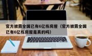 官方披露全国已有6亿栋房屋（官方披露全国已有6亿栋房屋是真的吗）