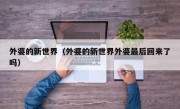 外婆的新世界（外婆的新世界外婆最后回来了吗）