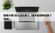 假期才第2天已经玩累了（两天的假期结束了说说）