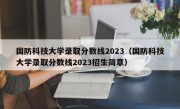 国防科技大学录取分数线2023（国防科技大学录取分数线2023招生简章）