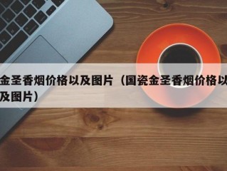 金圣香烟价格以及图片（国瓷金圣香烟价格以及图片）