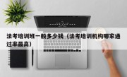 法考培训班一般多少钱（法考培训机构哪家通过率最高）