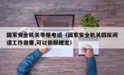 国家安全机关举报电话（国家安全机关因反间谍工作需要,可以依照规定）