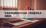 学校免费送新生IPHONE（学校送手机卡的陷阱）