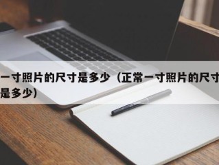 一寸照片的尺寸是多少（正常一寸照片的尺寸是多少）
