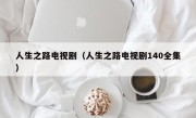 人生之路电视剧（人生之路电视剧140全集）