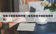 吃桃子的好处和坏处（每天吃桃子的好处和坏处）