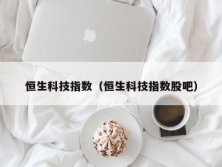 恒生科技指数（恒生科技指数股吧）