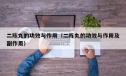 二陈丸的功效与作用（二陈丸的功效与作用及副作用）