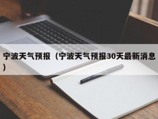 宁波天气预报（宁波天气预报30天最新消息）