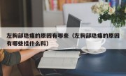 左胸部隐痛的原因有哪些（左胸部隐痛的原因有哪些挂什么科）