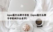 iqoo是什么牌子手机（iqoo是什么牌子手机叫什么名字）