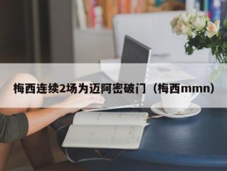 梅西连续2场为迈阿密破门（梅西mmn）