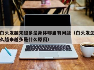 白头发越来越多是身体哪里有问题（白头发怎么越来越多是什么原因）
