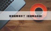 程潇跳舞骨折了（程潇舞台摔倒）
