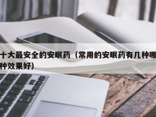 十大最安全的安眠药（常用的安眠药有几种哪种效果好）
