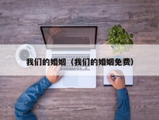 我们的婚姻（我们的婚姻免费）