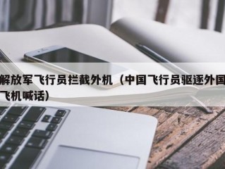 解放军飞行员拦截外机（中国飞行员驱逐外国飞机喊话）