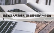 胃癌的五大早期症状（胃癌最明显的一个征兆）