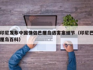 印尼发布中国情侣巴厘岛遇害案细节（印尼巴厘岛百科）