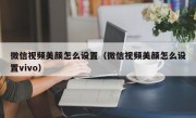 微信视频美颜怎么设置（微信视频美颜怎么设置vivo）