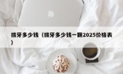 拔牙多少钱（拔牙多少钱一颗2025价格表）