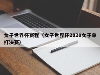 女子世界杯赛程（女子世界杯2020女子单打决赛）