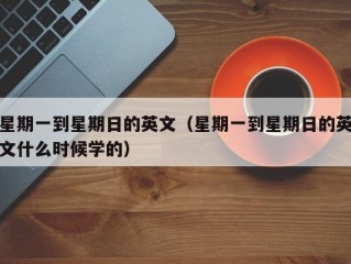 星期一到星期日的英文（星期一到星期日的英文什么时候学的）