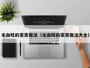 毛血旺的家常做法（毛血旺的家常做法大全）