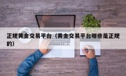 正规黄金交易平台（黄金交易平台哪些是正规的）