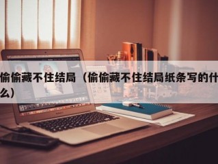偷偷藏不住结局（偷偷藏不住结局纸条写的什么）