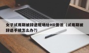 女子试用期被辞退现场给HR普法（试用期被辞退手续怎么办?）