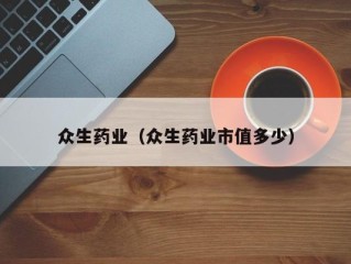 众生药业（众生药业市值多少）