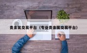 贵金属交易平台（专业贵金属交易平台）