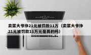 卖菜大爷挣21元被罚款11万（卖菜大爷挣21元被罚款11万元是真的吗）