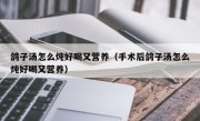 鸽子汤怎么炖好喝又营养（手术后鸽子汤怎么炖好喝又营养）