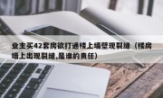 业主买42套房欲打通楼上墙壁现裂缝（楼房墙上出现裂缝,是谁的责任）