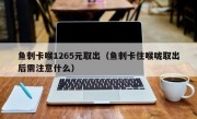鱼刺卡喉1265元取出（鱼刺卡住喉咙取出后需注意什么）