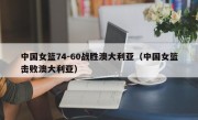 中国女篮74-60战胜澳大利亚（中国女篮击败澳大利亚）