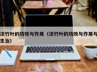 淡竹叶的功效与作用（淡竹叶的功效与作用与主治）