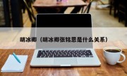 胡冰卿（胡冰卿张铭恩是什么关系）
